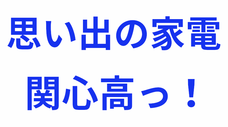あなたの○○教えてください！（３）思い出の家電記事、関心高っ！