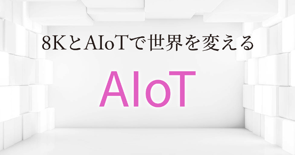 8KとAIoTで世界を変える